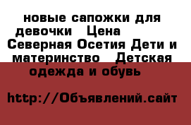 новые сапожки для девочки › Цена ­ 1 000 - Северная Осетия Дети и материнство » Детская одежда и обувь   